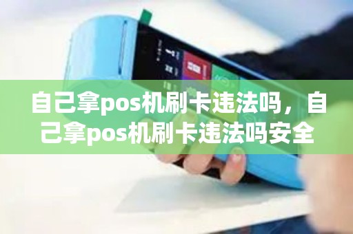 自己拿pos机刷卡违法吗，自己拿pos机刷卡违法吗安全吗