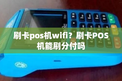 刷卡pos机wifi？刷卡POS机能刷分付吗