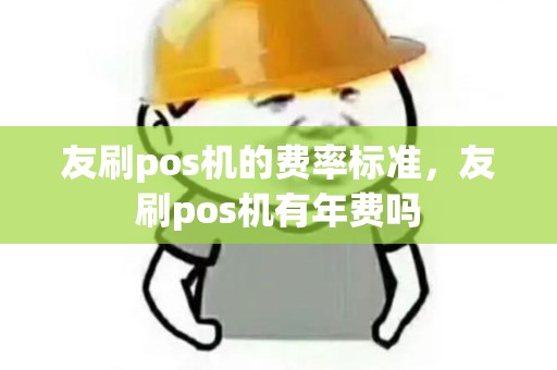 友刷pos机的费率标准，友刷pos机有年费吗