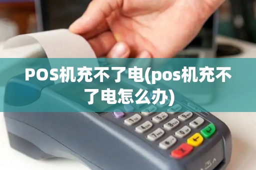 POS机充不了电(pos机充不了电怎么办)