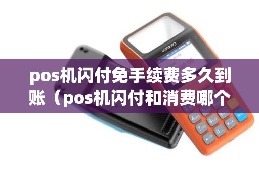 pos机闪付免手续费多久到账（pos机闪付和消费哪个手续费高）