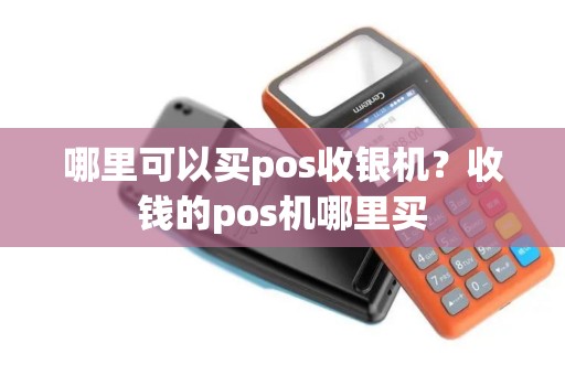 哪里可以买pos收银机？收钱的pos机哪里买