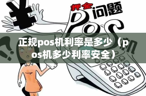 正规pos机利率是多少(pos机多少利率安全) 正规pos机利率是多少(pos机多少利率安全)