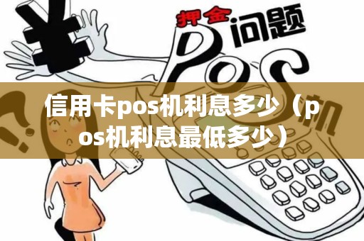 信用卡pos机利息多少（pos机利息最低多少）