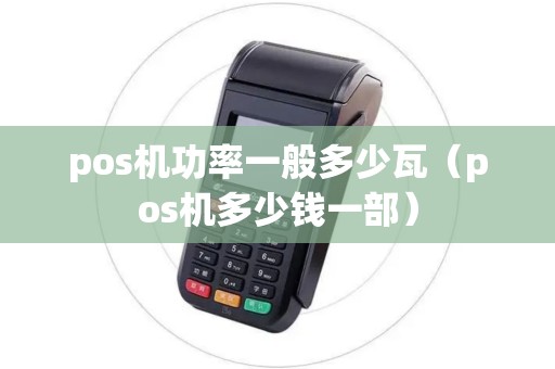 pos机功率一般多少瓦(pos机多少钱一部) pos机功率一般多少瓦(pos机多少钱一部)