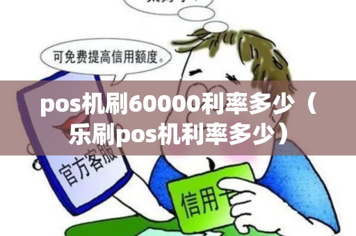 pos机刷60000利率多少（乐刷pos机利率多少）