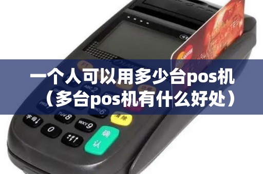 一个人可以用多少台pos机（多台pos机有什么好处）
