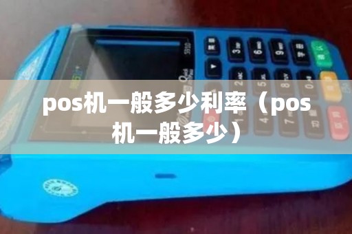 pos机一般多少利率(pos机一般多少) pos机一般多少利率(pos机一般多少)