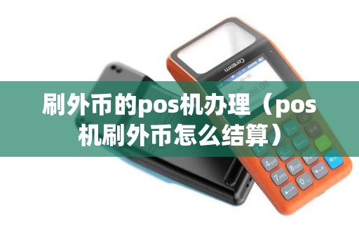 刷外币的pos机办理(pos机刷外币怎么结算) 刷外币的pos机办理(pos机刷外币怎么结算)