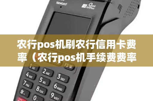 农行pos机刷农行信用卡费率（农行pos机手续费费率怎么算的）