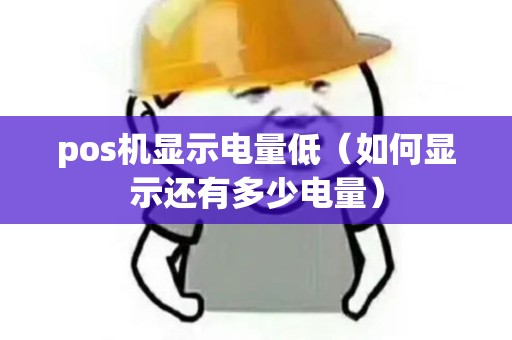 pos机显示电量低(如何显示还有多少电量) pos机显示电量低(如何显示还有多少电量)