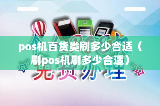 pos机百货类刷多少合适(刷pos机刷多少合适) pos机百货类刷多少合适(刷pos机刷多少合适)
