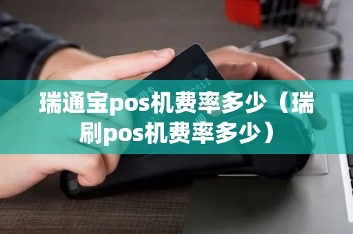 瑞通宝pos机费率多少（瑞刷pos机费率多少）