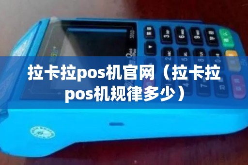 拉卡拉pos机官网（拉卡拉pos机规律多少）