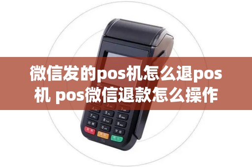 微信发的pos机怎么退pos机 pos微信退款怎么操作