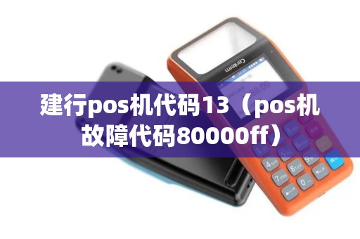 建行pos机代码13（pos机故障代码80000ff）