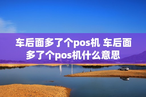车后面多了个pos机 车后面多了个pos机什么意思