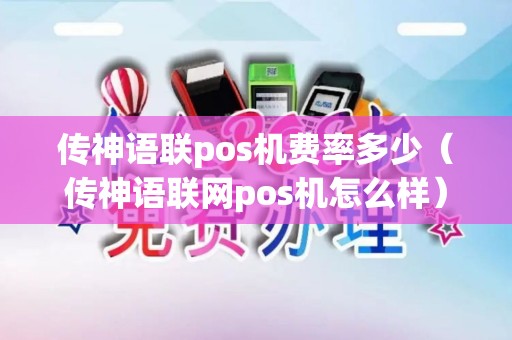 传神语联pos机费率多少(传神语联网pos机怎么样) 传神语联pos机费率多少(传神语联网pos机怎么样)