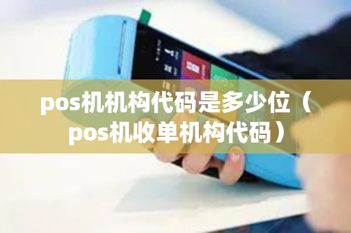 pos机机构代码是多少位(pos机收单机构代码) pos机机构代码是多少位(pos机收单机构代码)