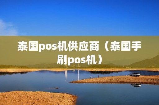 泰国pos机供应商（泰国手刷pos机）