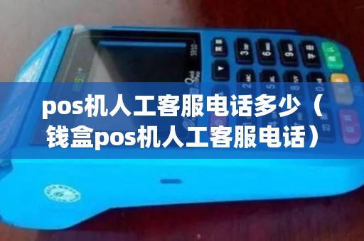 pos机人工客服电话多少（钱盒pos机人工客服电话）