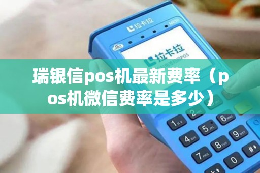 瑞银信pos机最新费率(pos机微信费率是多少) 瑞银信pos机最新费率(pos机微信费率是多少)