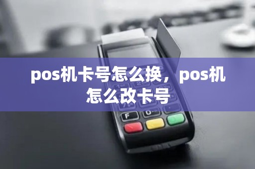 pos机卡号怎么换，pos机怎么改卡号