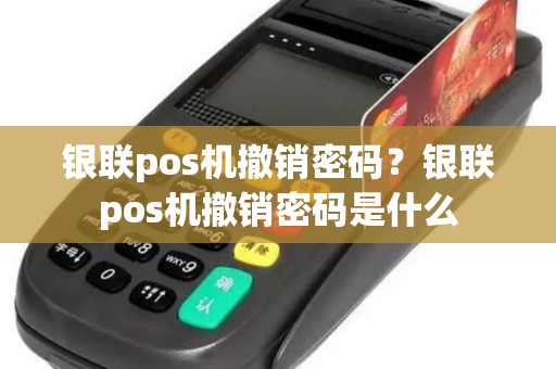 银联pos机撤销密码?银联pos机撤销密码是什么 银联pos机撤销密码?银联pos机撤销密码是什么