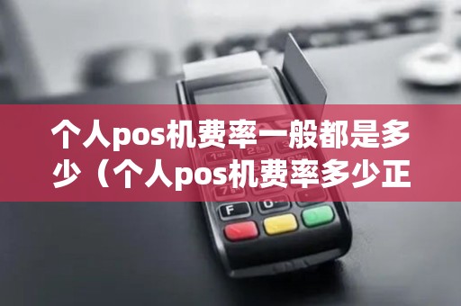 个人pos机费率一般都是多少（个人pos机费率多少正常）