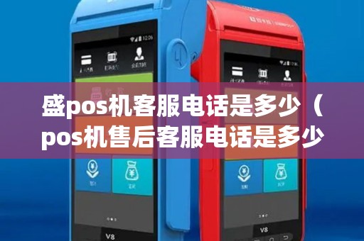 盛pos机客服电话是多少（pos机售后客服电话是多少）