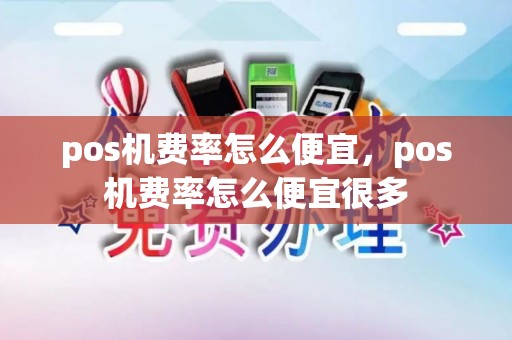 pos机费率怎么便宜,pos机费率怎么便宜很多 pos机费率怎么便宜,pos机费率怎么便宜很多