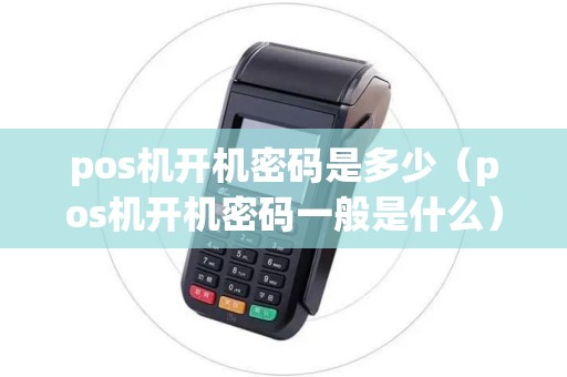 pos机开机密码是多少(pos机开机密码一般是什么) pos机开机密码是多少(pos机开机密码一般是什么)