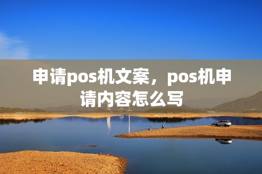 申请pos机文案,pos机申请内容怎么写 申请pos机文案,pos机申请内容怎么写