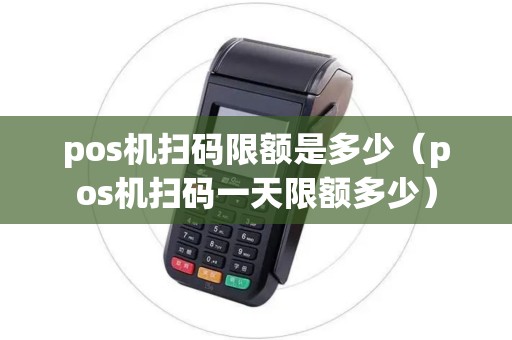 pos机扫码限额是多少(pos机扫码一天限额多少) pos机扫码限额是多少(pos机扫码一天限额多少)