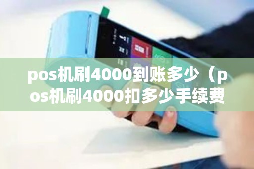 pos机刷4000到账多少(pos机刷4000扣多少手续费) pos机刷4000到账多少(pos机刷4000扣多少手续费)