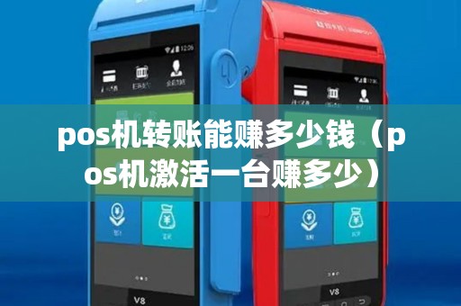 pos机转账能赚多少钱(pos机激活一台赚多少) pos机转账能赚多少钱(pos机激活一台赚多少)