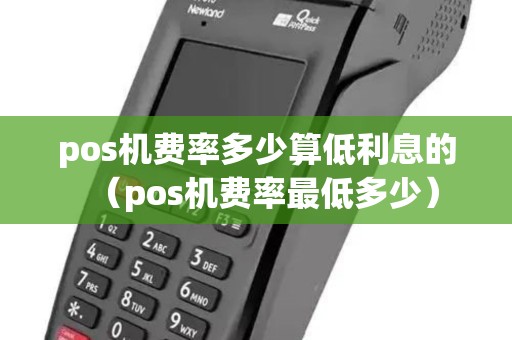 pos机费率多少算低利息的（pos机费率最低多少）