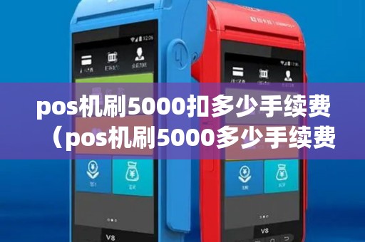 pos机刷5000扣多少手续费(pos机刷5000多少手续费) pos机刷5000扣多少手续费(pos机刷5000多少手续费)