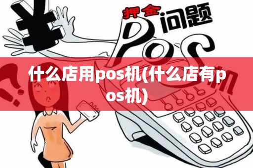 什么店用pos机(什么店有pos机)