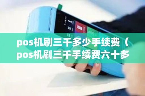 pos机刷三千多少手续费(pos机刷三千手续费六十多) pos机刷三千多少手续费(pos机刷三千手续费六十多)