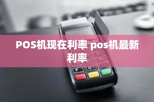 POS机现在利率 pos机最新利率