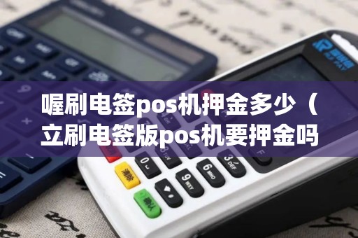 喔刷电签pos机押金多少（立刷电签版pos机要押金吗）