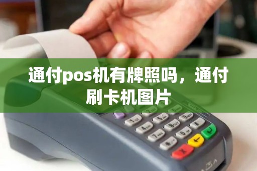 通付pos机有牌照吗,通付刷卡机图片 通付pos机有牌照吗,通付刷卡机图片