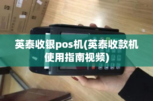 英泰收银pos机(英泰收款机使用指南视频)