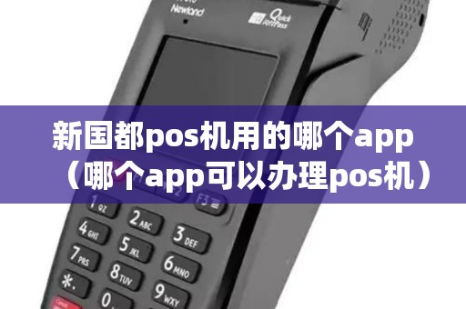 新国都pos机用的哪个app(哪个app可以办理pos机) 新国都pos机用的哪个app(哪个app可以办理pos机)