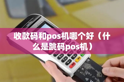 收款码和pos机哪个好(什么是跳码pos机) 收款码和pos机哪个好(什么是跳码pos机)