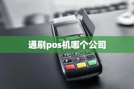 通刷pos机哪个公司 通刷pos机哪个公司