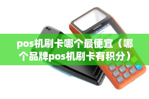 pos机刷卡哪个最便宜（哪个品牌pos机刷卡有积分）