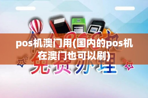 pos机澳门用(国内的pos机在澳门也可以刷)