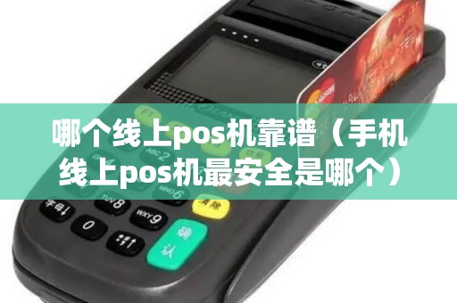 哪个线上pos机靠谱（手机线上pos机最安全是哪个）